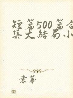 短篇500篇合集大结局小说文心阁