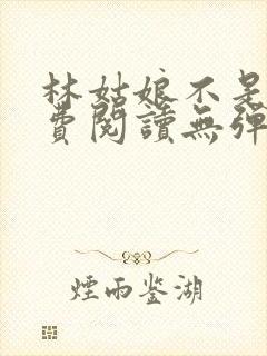 林姑娘不是人免费阅读无弹窗全文