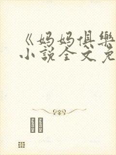 《妈妈俱乐部》小说全文免费阅读