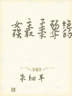女主柔弱绝色被强取豪夺的总裁文