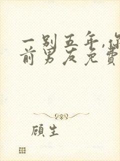 一别五年,你好前男友免费阅读封面