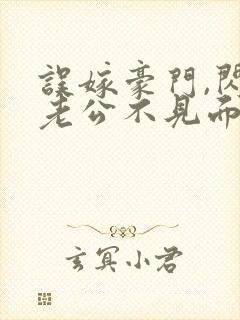 误嫁豪门,闪婚老公不见面小说封面