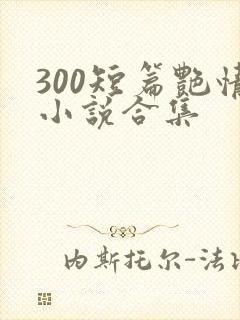 300短篇艳情小说合集