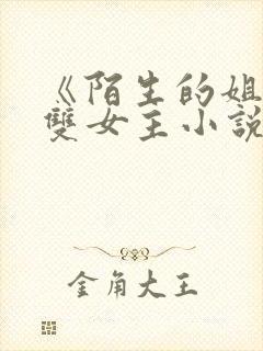 《陌生的姐姐》双女主小说在线阅读