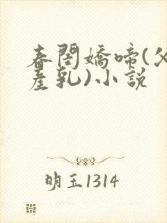 春闺娇啼(父女产乳)小说