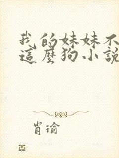 我的妹妹不可能这么狗小说免费阅读全文