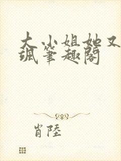 大小姐她又美又飒笔趣阁