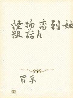 怪物脔到她哭h粗话h