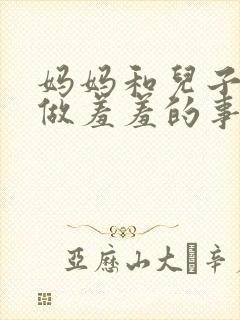 妈妈和儿子一起做羞羞的事小说