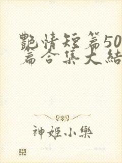 艳情短篇500篇合集大结局小说在线阅