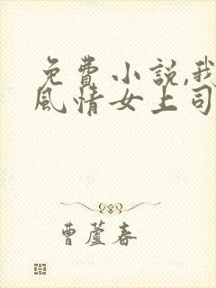 免费小说,我的风情女上司