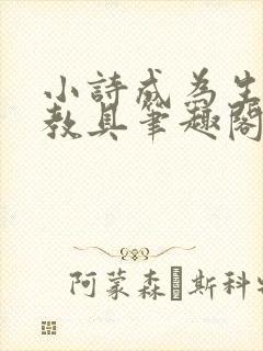 小诗成为生物课教具笔趣阁
