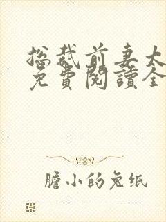 总裁前妻太抢手免费阅读全