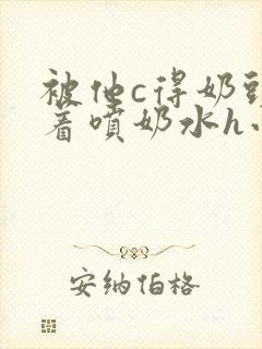 被他c得奶头晃着喷奶水h小说封面