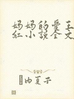 妈妈的爱王平全红小说全文免费阅读