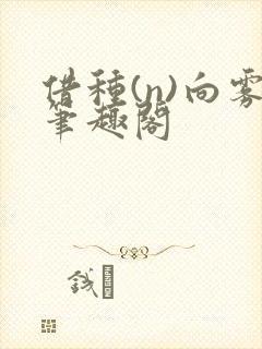 借种(n)向雾笔趣阁
