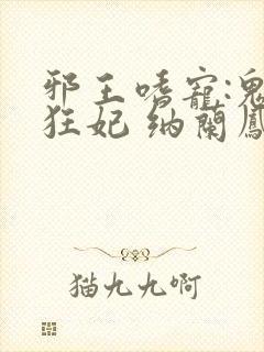 邪王嗜宠:鬼医狂妃 纳兰凤瑾
