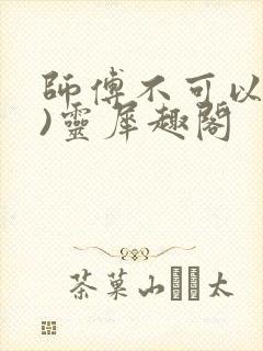 师傅不可以(限)灵犀趣阁封面