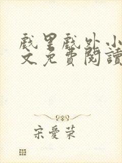 戏里戏外小说全文免费阅读无弹窗