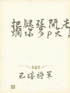 把腿张开老子臊烂你多p天美传媒