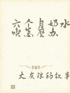 六个月奶水不够吃怎么办