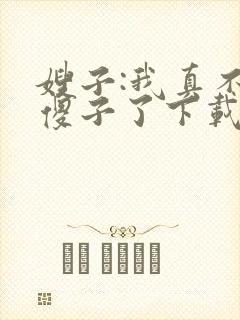 嫂子:我真不是傻子了下载