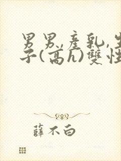 男男,产乳,生子(高h)双性封面