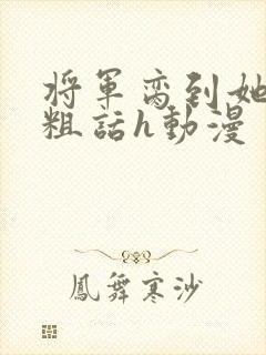 将军脔到她哭h粗话h动漫