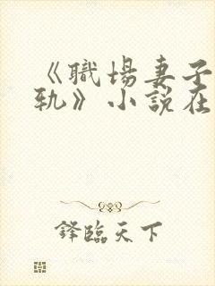《职场妻子的出轨》小说在线阅读