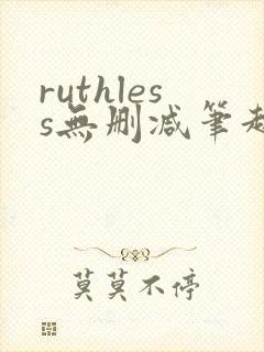 ruthless无删减笔趣阁无弹窗