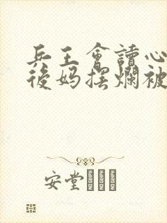 兵王会读心漂亮后妈摆烂被宠哭全文免费阅读