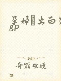 孕妇泬出白浆18P