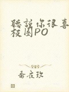 听说你很喜欢我校园PO