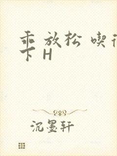 乖 放松 吃得下 H