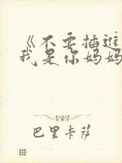 《不要插进来,我是你妈妈》