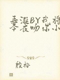 垂涎BY我将在今夜吻你小说免费阅读