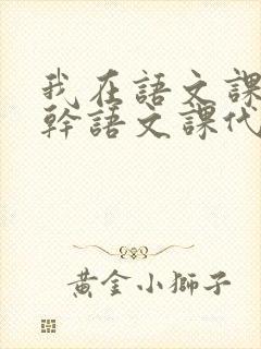 我在语文课上强干语文课代表