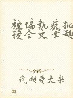 被偏执疯批囚禁后全文笔趣阁