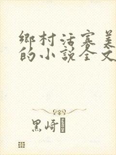 乡村活寡美人沟的小说全文免费阅读的