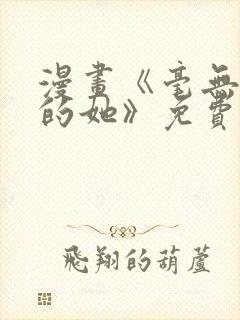 漫画《毫无保留的她》免费阅读