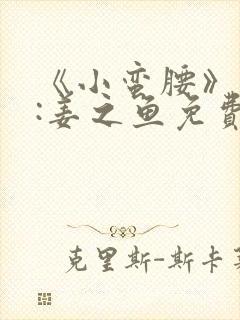 《小蛮腰》作者:姜之鱼免费阅读封面