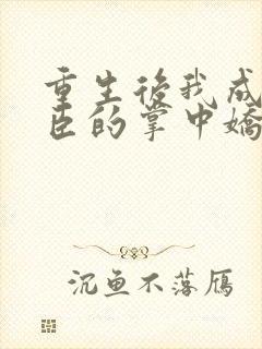 重生后我成了权臣的掌中娇原著