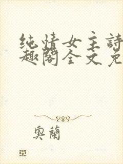 纯情女主诗岚笔趣阁全文免费阅读