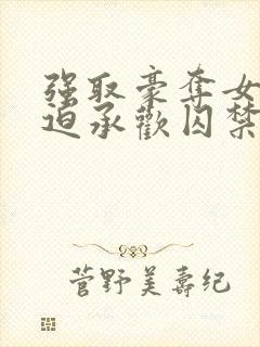 强取豪夺女主被迫承欢囚禁的小说言