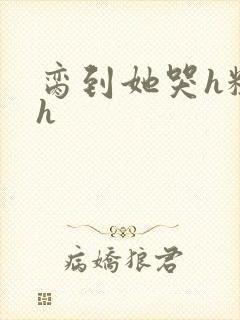 脔到她哭h粗话h