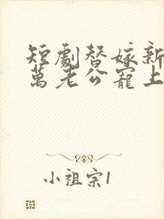 短剧替嫁新娘亿万老公宠上天