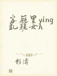 客厅里ying乱亲女h封面