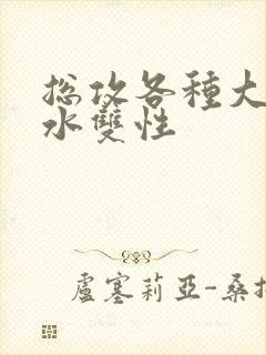 总攻各种大胸奶水双性