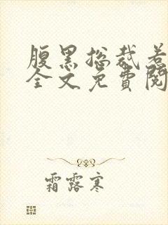 腹黑总裁惹不得全文免费阅读