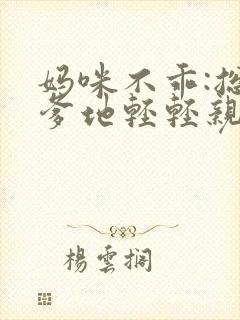 妈咪不乖:总裁爹地轻轻亲 谁家mm